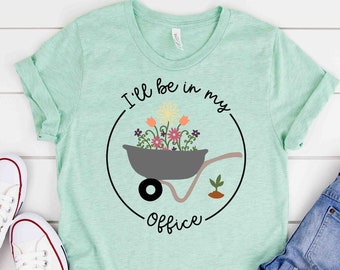 I'll Be In My Office T-Shirt, Garden Shirt, Gardening Gift, Garden Love, Garden Lover Gift, Gardener Gift Idea, Mother's Day Gardening Lover