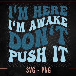 Ich bin hier, ich bin wach Don't Push It SVG, Snarky SVG, Humor für Erwachsene, lustige Mom SVG, Png, Sublimation geschnitten Datei Shirt, Becher, schneiden Datei