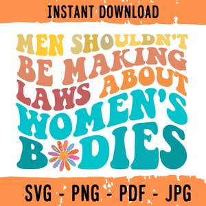 Gli uomini non dovrebbero fare leggi sul corpo delle donne Svg Png, Diritto all'aborto Svg, Il mio corpo, le mie regole, la mia scelta Svg, L'aborto è assistenza sanitaria Svg