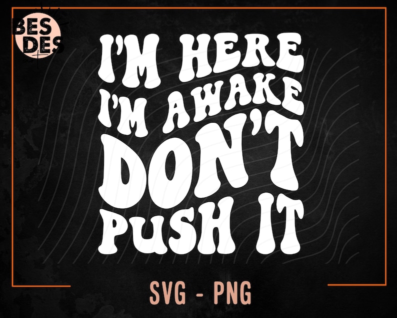 I'm Here I'm Awake Don't Push It Svg, Snarky Svg, Adult Humor Svg ...
