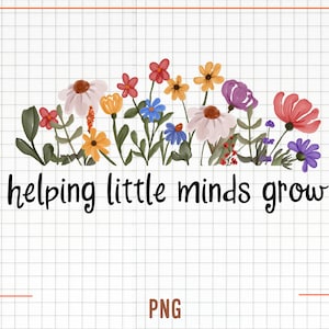 Aider les petits esprits à grandir Png, Fleurs sauvages Png, Enseignant Png, Enseignant Grow Png, Teacher Life Png, Sublimation Png, Teacher shirt png