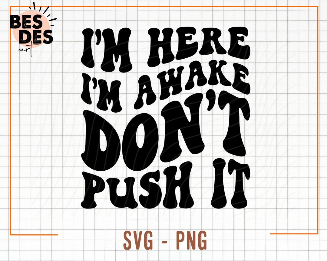 I'm Here I'm Awake Don't Push It Svg, Snarky Svg, Adult Humor Svg ...