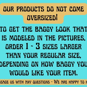May include: Text on a blue background that reads: "Our products do not come oversized! To get the baggy look that is modelled in the pictures, order 1-3 sizes larger than your regular size, depending on how baggy you would like your item. Message us with any questions - We are happy to help."