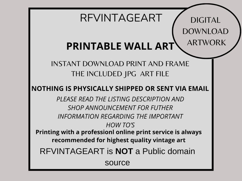 May include: Printable wall art text overlay on a white background. The text reads "RFVINTAGEART Printable Wall Art Instant Download Print and Frame The Included JPG Art File Nothing is Physically Shipped or Sent Via Email Please Read the Listing Description and Shop Announcement for Further Information Regarding the Important How To's Printing with a professional online print service is always recommended for highest quality vintage art RFVINTAGEART is NOT a Public domain source".