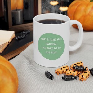 Sorry I Stalked Your Instagram I Was Bored and Also I'm Insane Coffee Mug | Crazy Ex-Girlfriend Mood | Relatable Content