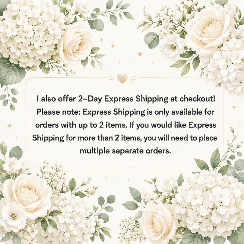May include: A rectangular sign with a cream background and a gold border, framed by white roses and hydrangeas. The text reads: I also offer 2-Day Express Shipping at checkout! Please note: Express Shipping is only available for orders with up to 2 items.