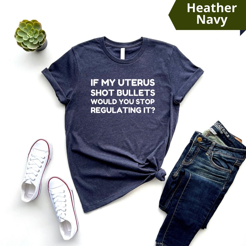 If My Uterus Shot Bullets Would You Stop Regulating It Shirt, Pro Choice Shirt, Abortion Rights Tee, Reproductive Freedom Top, Activist Gift 