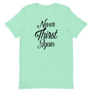 May include: A light green t-shirt with the text "Never Thirst Again" in black lettering.