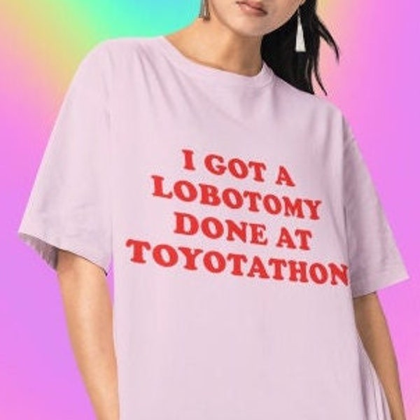 I Got A Lobotomy Done At Toyotathon Tshirt -funny shirt,graphic tees,sarcastic shirt,aesthetic shirt,lobotomy done,funny gifts,sassy shirt