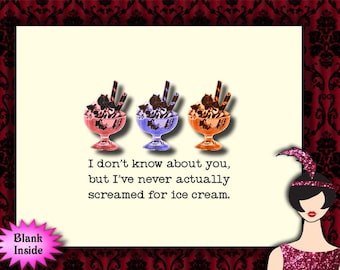 May include: A humorous greeting card featuring a cartoon illustration of three ice cream sundaes. The card reads "I don't know about you, but I've never actually screamed for ice cream."