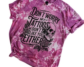Don't Worry My Tattoos Don't Like You Either Bleached Tee