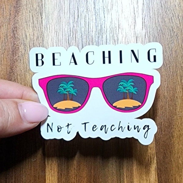 Beaching Not Teaching Sticker, Teacher Sticker, Beach Sticker, Funny Sticker, Teacher Gift, End of Year Teacher Gift