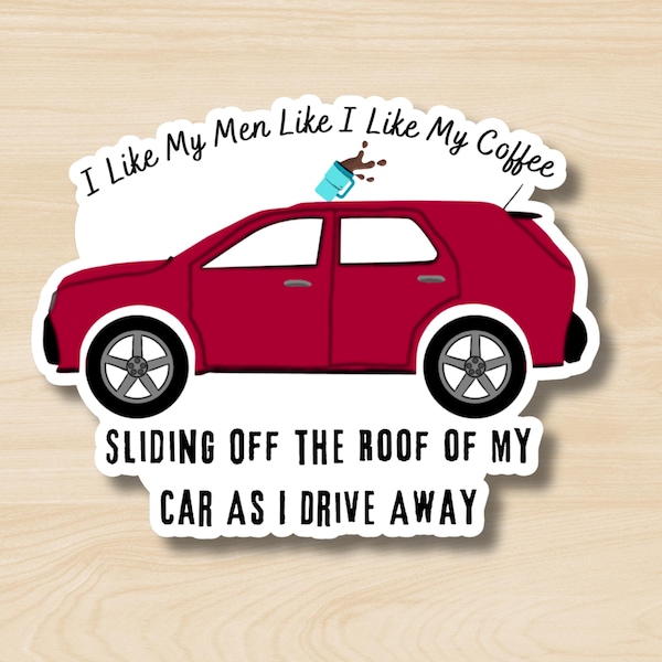 I Like My Men Like My Coffee: Sliding Off the Roof of My Car as I Drive Away, Funny Subversive Dark Humor Sticker, NSFW