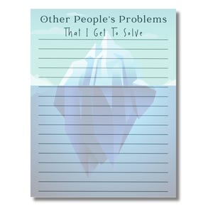 May include: A notepad with the text "Other People's Problems That I Get To Solve" above a blue iceberg illustration. The notepad has horizontal lines for writing and a white background.