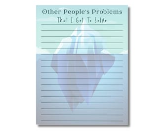 May include: A notepad with the text "Other People's Problems That I Get To Solve" above a blue iceberg illustration. The notepad has horizontal lines for writing and a white background.