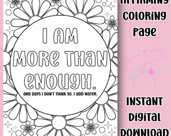 May include: Black and white coloring page with a floral border. The text in the center reads "I am more than enough. And days I don't think so, I add water."