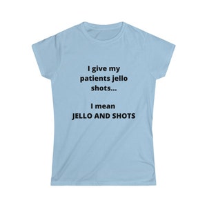 Funny NURSE/PCT shirt &quot;I give my patients jello shots,I mean jello and shots&quot;