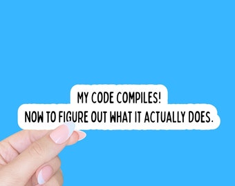 May include: A white sticker with black text that reads "My code compiles! Now to figure out what it actually does."