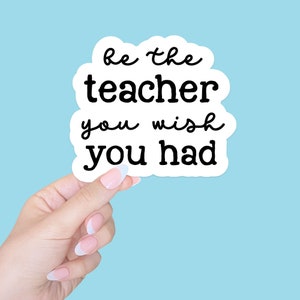 Be the teacher you wish you had sticker/new teacher gift/computer sticker/laptop stickers/tumbler water bottle sticker/planner sticker