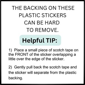 K&ouml;nnte beinhalten: Ein wei&szlig;er Hintergrund mit schwarzem Text, der lautet: "THE BACKING ON THESE PLASTIC STICKERS CAN BE HARD TO REMOVE. Helpful TIP: 1) Place a small piece of scotch tape on the FRONT of the sticker overlapping a little over the edge of the sticker. 2) Gently pull back the scotch tape and the sticker will separate from the plastic backing."