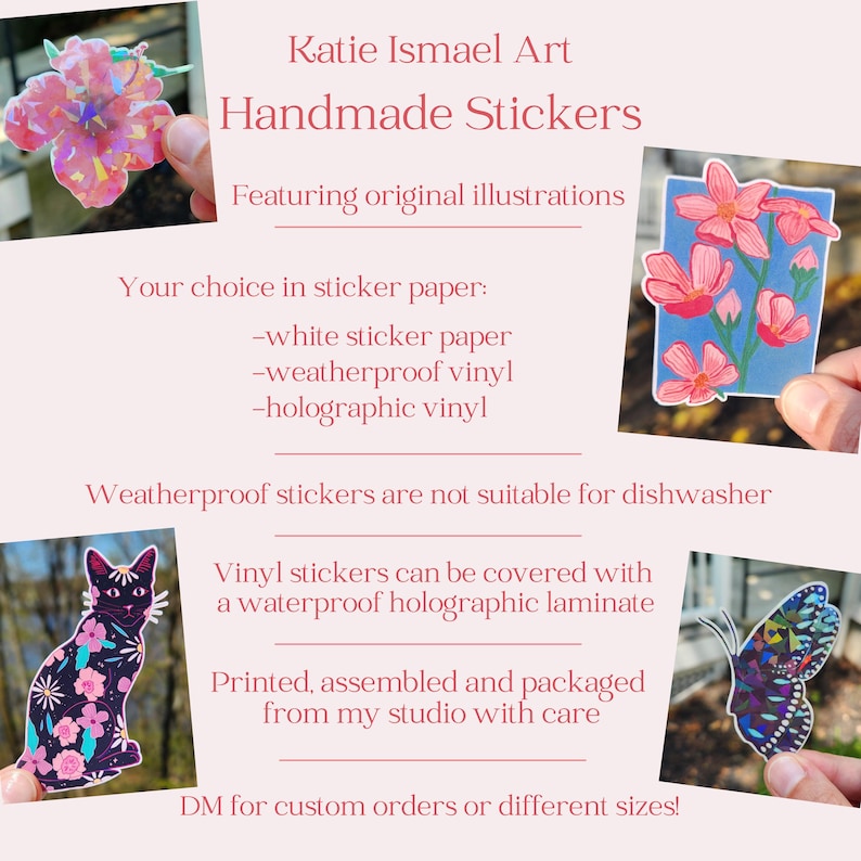 May include: Handmade stickers by Katie Ismael Art. The image shows several stickers, including a pink flower, a cat with floral patterns, a butterfly, and a floral design. The text says the stickers are available in white, weatherproof, and holographic vinyl.