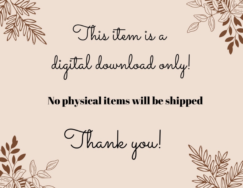 May include: A digital download notice with a floral border. The text reads: "This item is a digital download only! No physical items will be shipped. Thank you!"