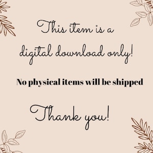 May include: A digital download notice with a floral border. The text reads: "This item is a digital download only! No physical items will be shipped. Thank you!"