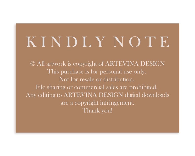 May include: A brown background with white text that reads "KINDLY NOTE" and includes copyright information for ARTEVINA DESIGN. The text states that this purchase is for personal use only and not for resale or distribution. File sharing or commercial sales are prohibited. Any editing to ARTEVINA DESIGN digital downloads are a copyright infringement. Thank you!