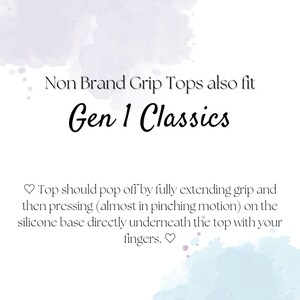 May include: Text on a white background with a watercolor effect. The text reads "Non Brand Grip Tops also fit Gen 1 Classics."  The text below reads "Top should pop off by fully extending grip and then pressing (almost in pinching motion) on the silicone base directly underneath the top with your fingers."