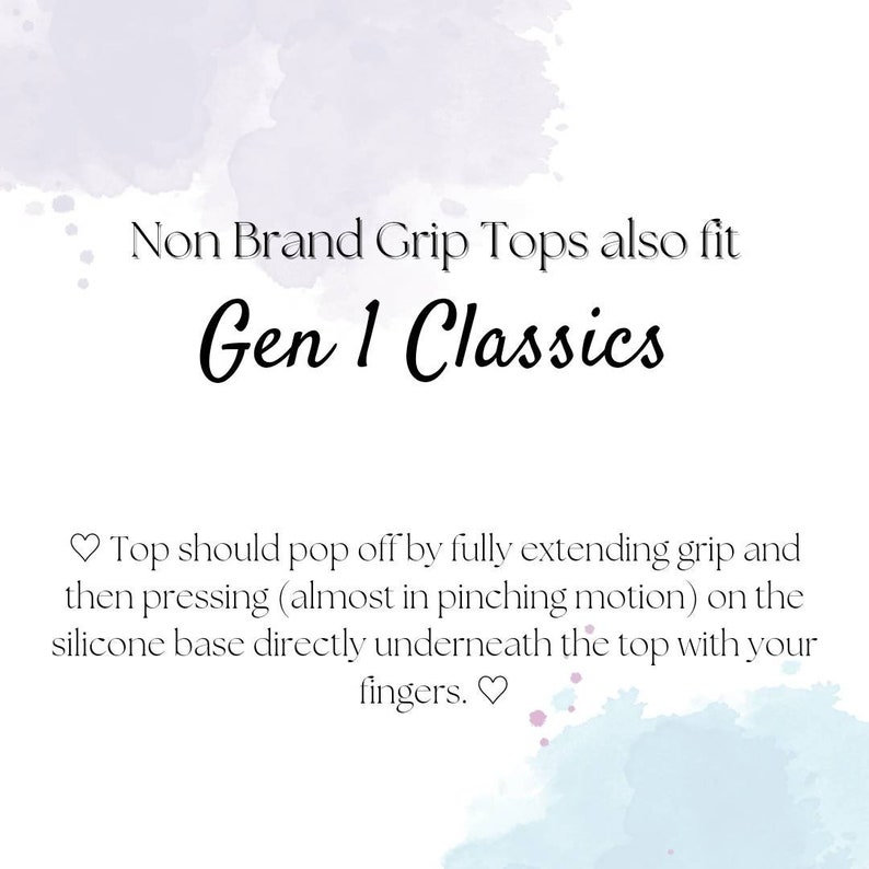 May include: Text on a white background with a watercolor effect. The text reads "Non Brand Grip Tops also fit Gen 1 Classics."  The text below reads "Top should pop off by fully extending grip and then pressing (almost in pinching motion) on the silicone base directly underneath the top with your fingers."