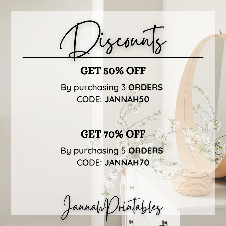 May include: A white and beige background with a white table and a round mirror. The text "Discounts" is written in black cursive at the top of the image. The text "GET 50% OFF" is written in black text. Below that, the text "By purchasing 3 ORDERS" is written in black text. Below that, the text "CODE: JANNAH50" is written in black text. The text "GET 70% OFF" is written in black text. Below that, the text "By purchasing 5 ORDERS" is written in black text. Below that, the text "CODE: JANNAH70" is written in black text. The text "Jannah Printables" is written in black cursive at the bottom of the image.
