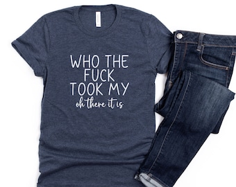 Funny T-Shirt, Womens Funny Shirts, Sarcastic T-Shirt, Who The F*ck Took My Oh There It Is, Adult Humor Shirt, Funny Saying Tee