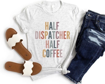 Half Dispatcher Half Coffee Shirt, Gifts for Dispatcher, Funny Dispatcher Shirt, Police Dispatcher Gift Shirt