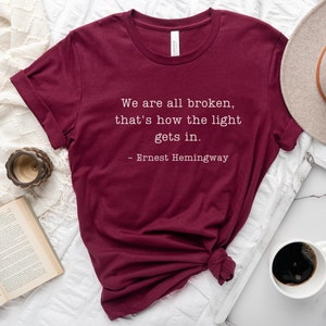 We Are All Broken, That&#39;s How The Light Gets In Tee, Ernest Hemingway Quote Shirt, Book Quote T-Shirt, Hemingway Shirt, Gifts for Readers