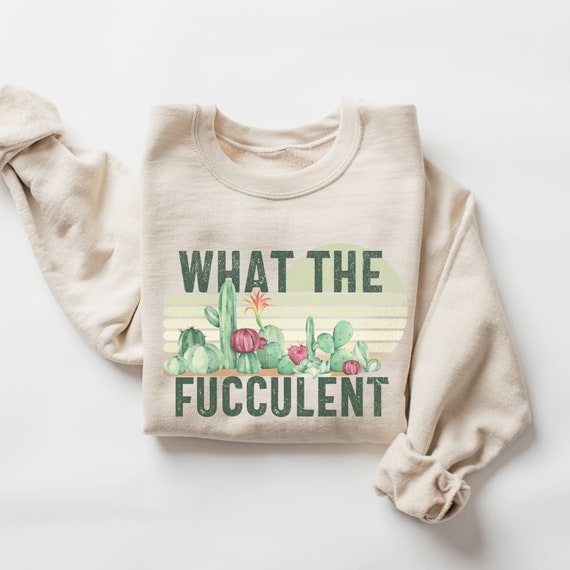 What The Fucculent Sweatshirt, Funny Plant Mom Sweatshirt, Gardening Shirt, Gift for Gardener, Plant Lover, Cactus Shirt, Succulent Shirt