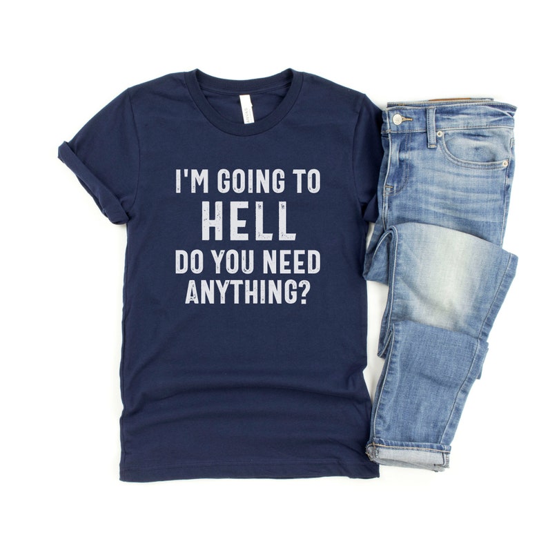 Puede incluir: Una camiseta azul marino con el texto "I'm going to hell do you need anything?" en letras blancas.
