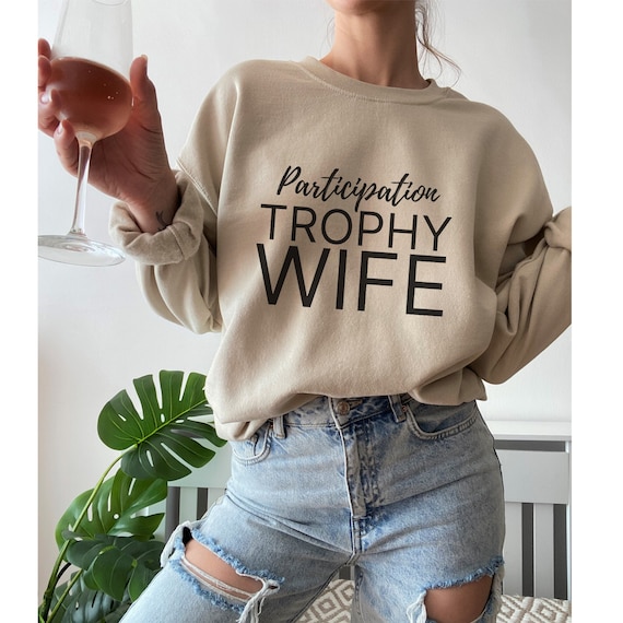 Participation Trophy Wife Sweatshirt - Funny Wife Sweatshirt - Trophy Wife Shirt - Sarcastic Sweatshirt - Wife Shirt - Funny Marriage Shirt