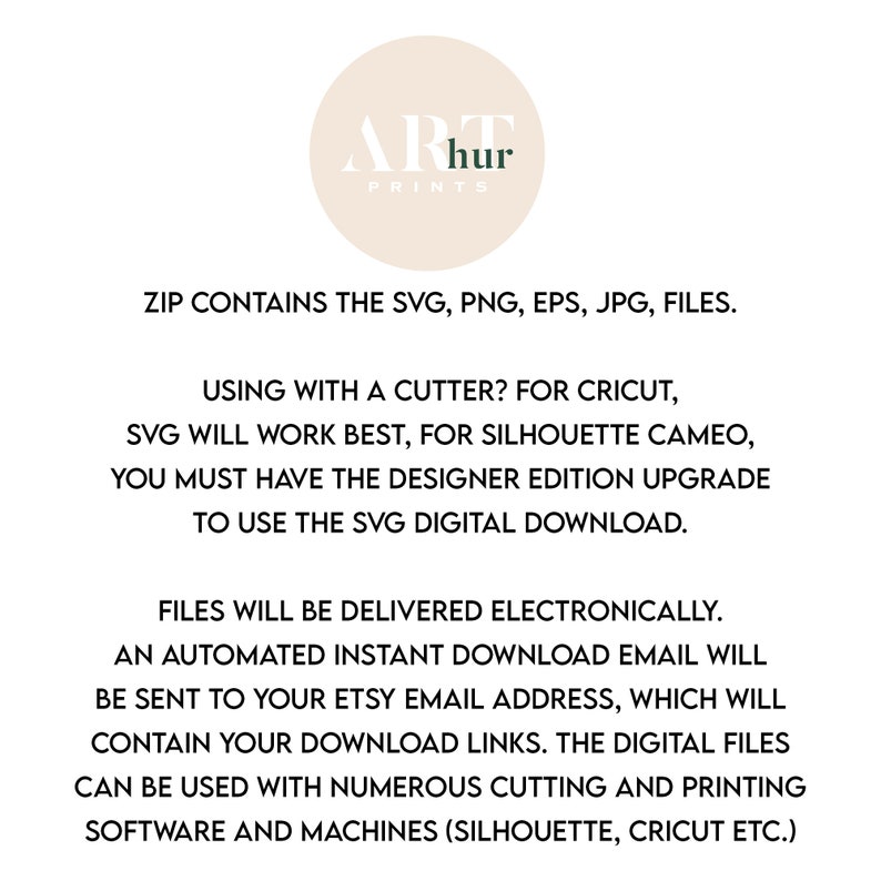May include: Text on a white background that reads "ARhur PRINTS" in a green font. The text below reads "ZIP CONTAINS THE SVG, PNG, EPS, JPG, FILES. USING WITH A CUTTER? FOR CRICUT, SVG WILL WORK BEST, FOR SILHOUETTE CAMEO, YOU MUST HAVE THE DESIGNER EDITION UPGRADE TO USE THE SVG DIGITAL DOWNLOAD. FILES WILL BE DELIVERED ELECTRONICALLY. AN AUTOMATED INSTANT DOWNLOAD EMAIL WILL BE SENT TO YOUR ETSY EMAIL ADDRESS, WHICH WILL CONTAIN YOUR DOWNLOAD LINKS. THE DIGITAL FILES CAN BE USED WITH NUMEROUS CUTTING AND PRINTING SOFTWARE AND MACHINES (SILHOUETTE, CRICUT ETC.)"