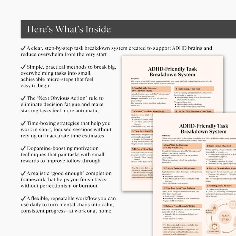 May include: A white and beige document titled "ADHD-Friendly Task Breakdown System" with bullet points and text. The document includes a list of methods to reduce overwhelm and improve focus. The text "Here's What's Inside" is at the top.