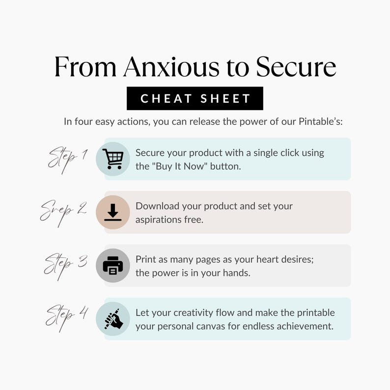May include: A white printable cheat sheet titled "From Anxious to Secure." The steps include securing the product, downloading, printing, and letting creativity flow. The text is in a clean, easy-to-read font.
