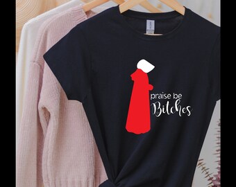 Praise Be Bitches l Resist Gilead T-Shirt | Pro Choice Clothing | Protect Roe v Wade Feminist Shirt