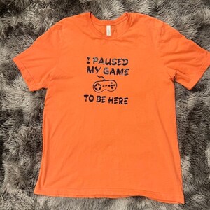 Paused My Game to be Here, Gaming t-shirt, Gaming Shirt, Gamer Shirt, Gamer Gift, Video Games t-shirt, Gamer lover shirt