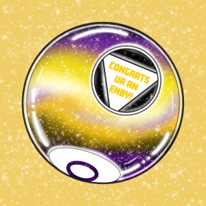 May include: A yellow, purple and black 8-ball with a white triangle containing the text "CONGRATS UR AN ENBY!" on a yellow background with white sparkles.