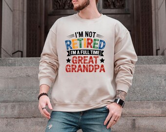 I'm Not Retired Sweatshirt, Father's Day Shirt, I'm A Full Time Great Grandpa Top, Retirement Sweater, Grandpa Life Jumper