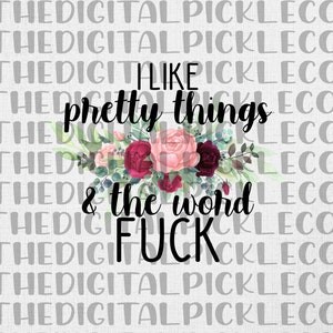 I like pretty things and the word f*ck |Floral|Cuss Words|Fuck|All The Pretty Things|  PNG Clipart & digital download