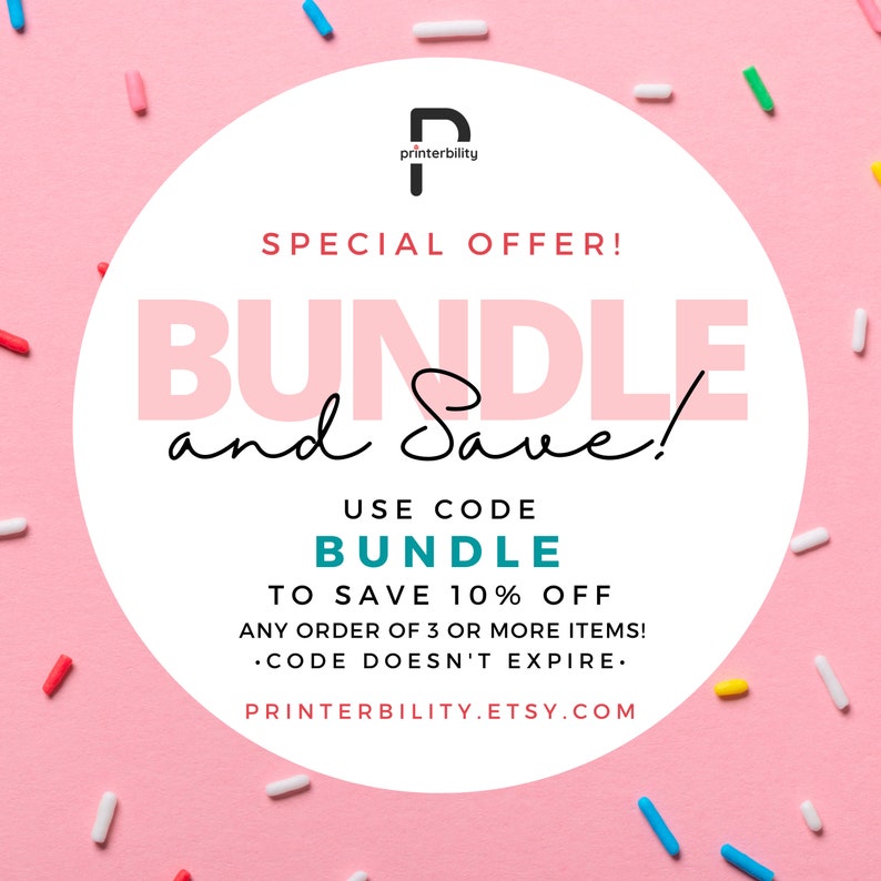 May include: A pink and white graphic with sprinkles on a pink background. The graphic says "SPECIAL OFFER! BUNDLE and Save!" and "USE CODE BUNDLE TO SAVE 10% OFF ANY ORDER OF 3 OR MORE ITEMS! &bull;CODE DOESN'T EXPIRE." and "PRINTERBILITY.ETSY.COM".