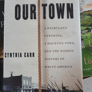 Our Town- A Heartland Lynching- A Haunted Town- by Cynthia Carr