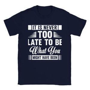 It Is Never Too Late To Be What You Might Have Been Motivational Quote T-shirt