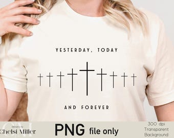 Yesterday Today and Forever PNG | Hebrews 13:8 Christian Shirt Design | Cross Faith Graphic | Bible Verse Shirt PNG | Religious Digital Down