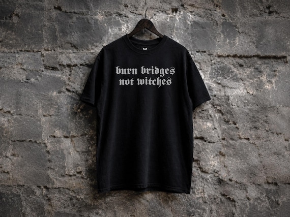 Burn Bridges Not Witches Shirt - Witchcraft, Witchy Gothic Graphic Tee